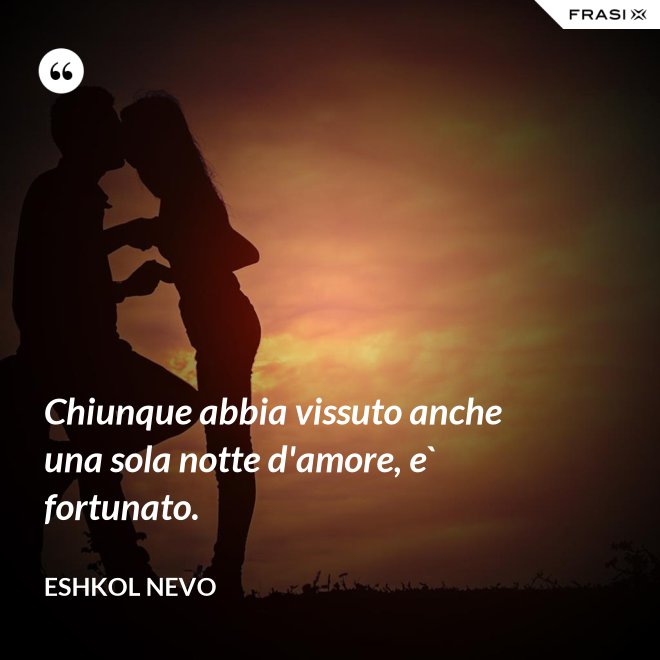 Chiunque abbia vissuto anche una sola notte d'amore, e` fortunato. - Eshkol Nevo