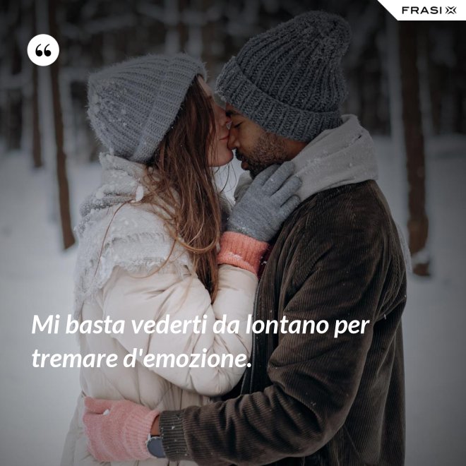 Mi basta vederti da lontano per tremare d'emozione. - Anonimo