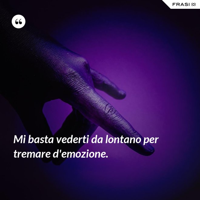 Mi basta vederti da lontano per tremare d'emozione. - Anonimo