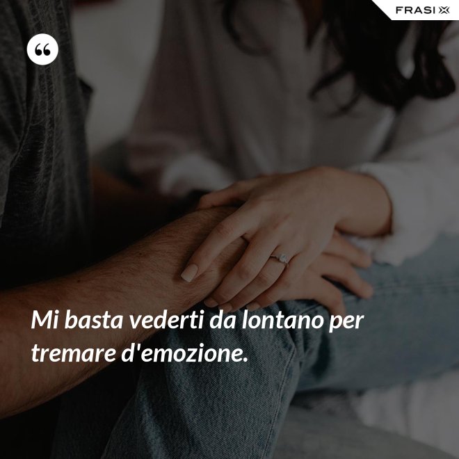 Mi basta vederti da lontano per tremare d'emozione. - Anonimo