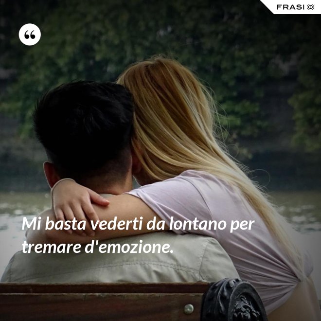Mi basta vederti da lontano per tremare d'emozione. - Anonimo