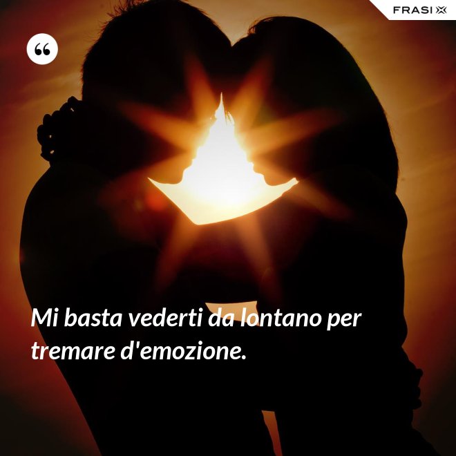 Mi basta vederti da lontano per tremare d'emozione. - Anonimo