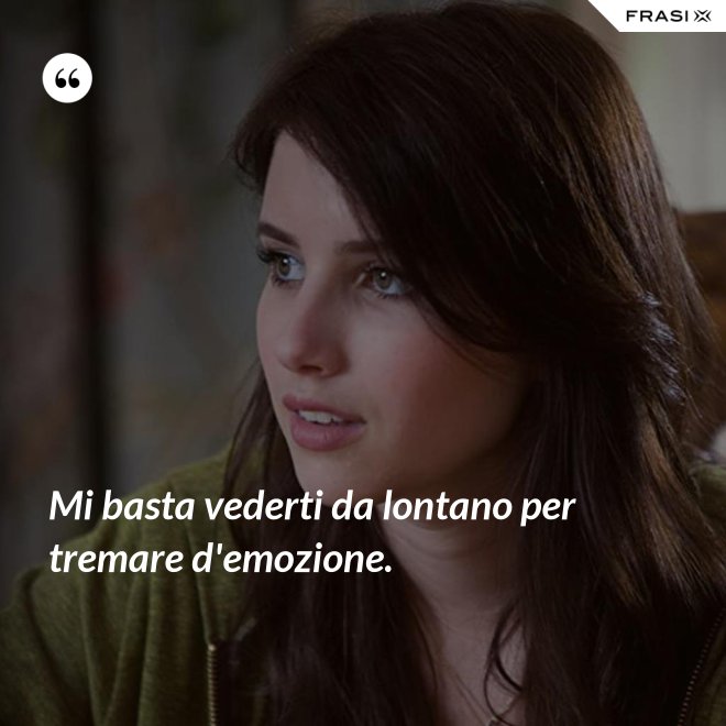 Mi basta vederti da lontano per tremare d'emozione. - Anonimo