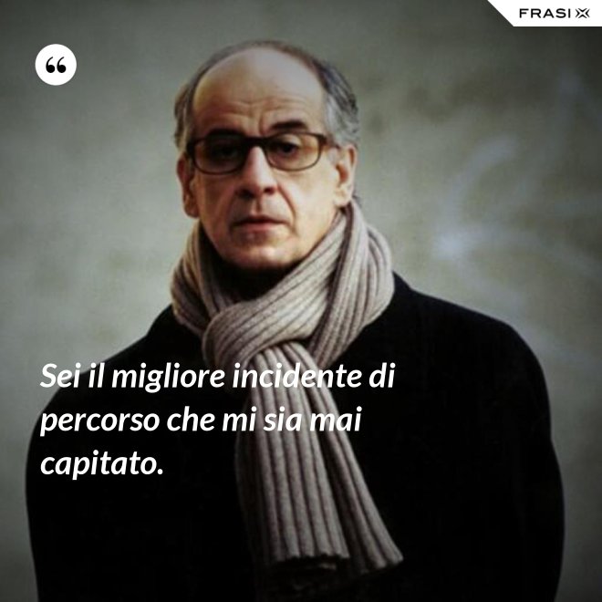 Sei il migliore incidente di percorso che mi sia mai capitato. - Anonimo
