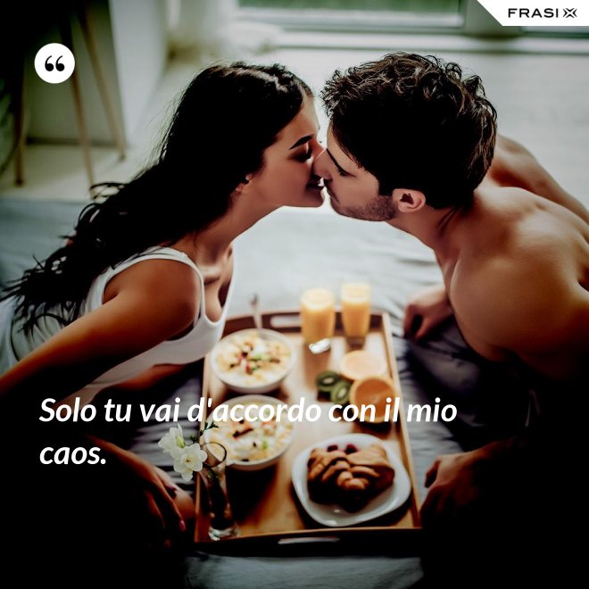Solo tu vai d'accordo con il mio caos. - Anonimo