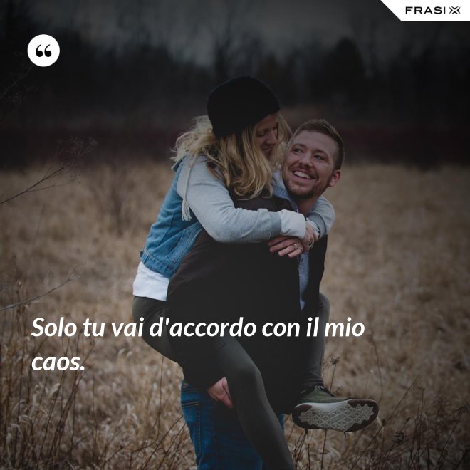 Solo tu vai d'accordo con il mio caos. - Anonimo