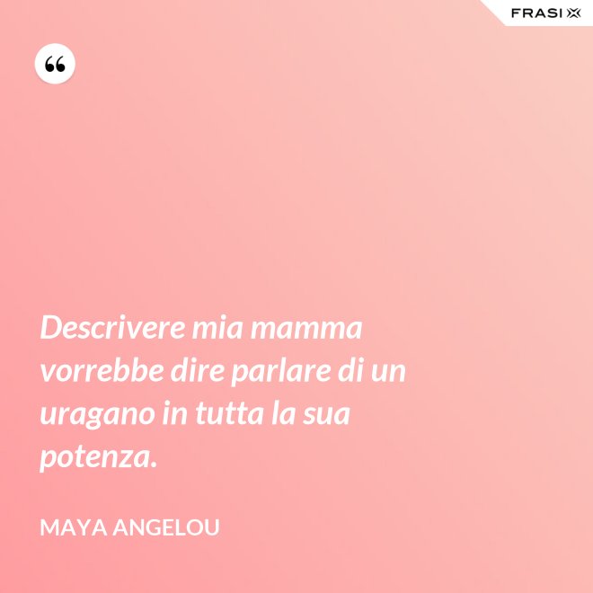 Descrivere mia mamma vorrebbe dire parlare di un uragano in tutta la sua potenza. - Maya Angelou