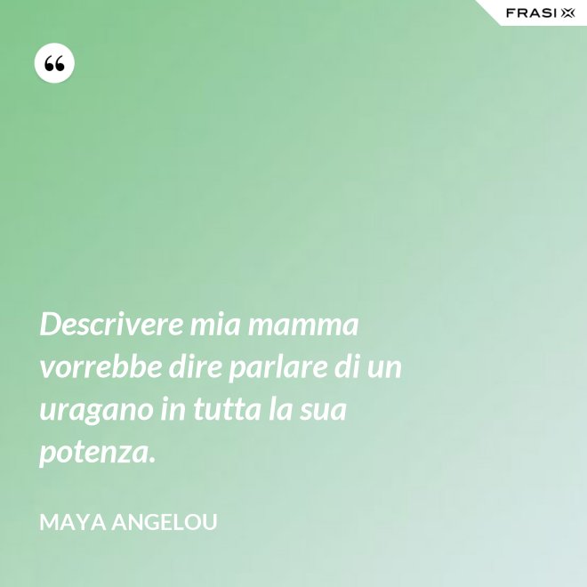 Descrivere mia mamma vorrebbe dire parlare di un uragano in tutta la sua potenza. - Maya Angelou