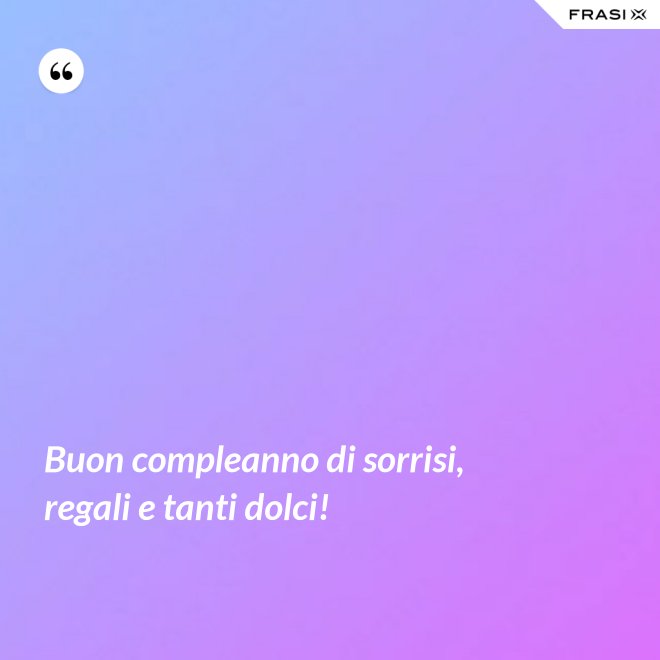 Buon compleanno di sorrisi, regali e tanti dolci! - Anonimo