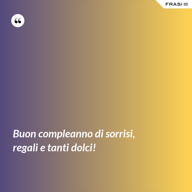 Buon compleanno di sorrisi, regali e tanti dolci! - Anonimo