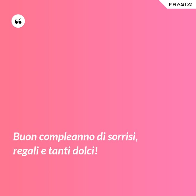 Buon compleanno di sorrisi, regali e tanti dolci! - Anonimo