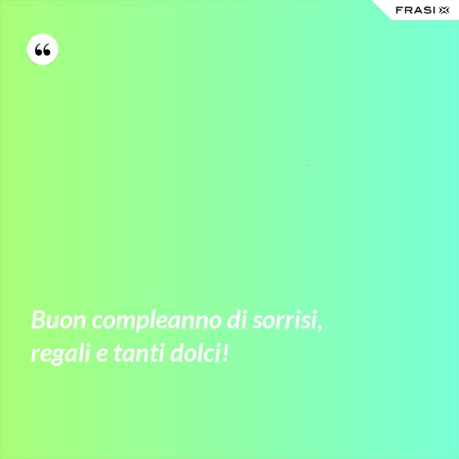Buon compleanno di sorrisi, regali e tanti dolci! - Anonimo