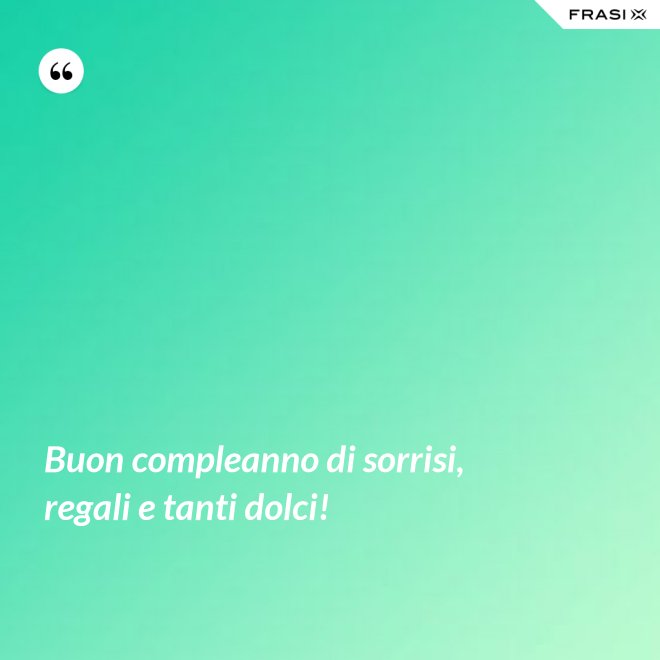 Buon compleanno di sorrisi, regali e tanti dolci! - Anonimo