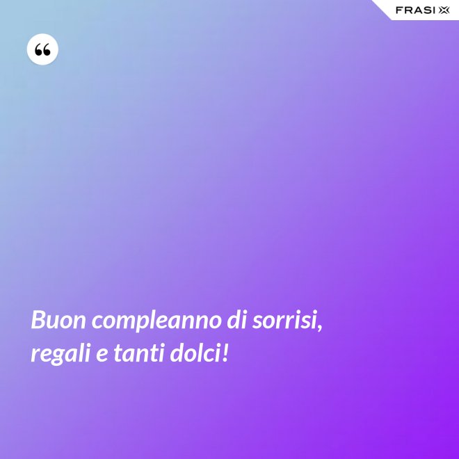 Buon compleanno di sorrisi, regali e tanti dolci! - Anonimo
