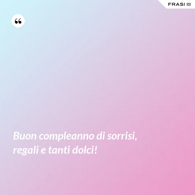 Buon compleanno di sorrisi, regali e tanti dolci! - Anonimo