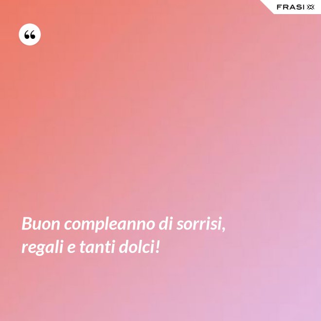 Buon compleanno di sorrisi, regali e tanti dolci! - Anonimo
