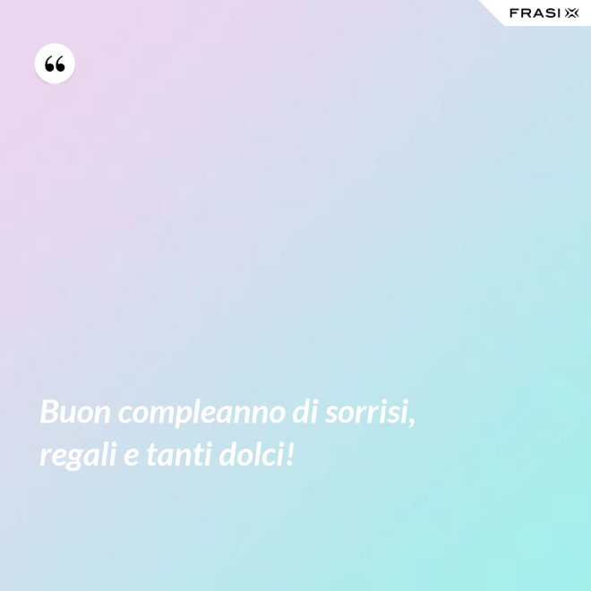 Buon compleanno di sorrisi, regali e tanti dolci! - Anonimo