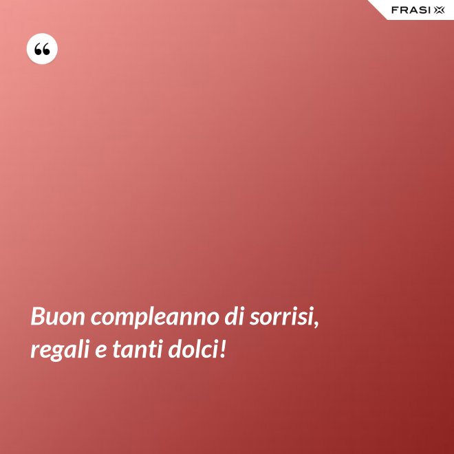 Buon compleanno di sorrisi, regali e tanti dolci! - Anonimo