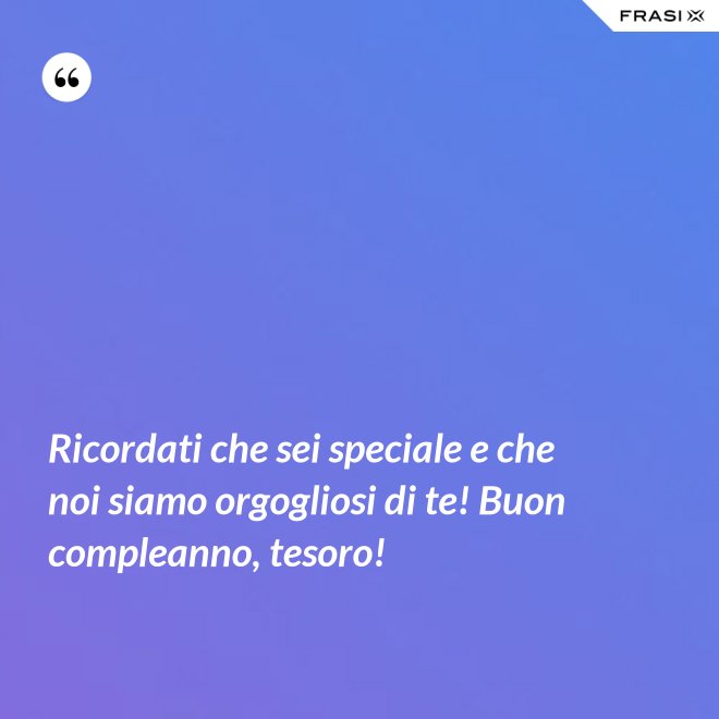 Ricordati che sei speciale e che noi siamo orgogliosi di te! Buon compleanno, tesoro! - Anonimo