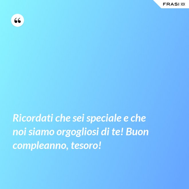 Ricordati che sei speciale e che noi siamo orgogliosi di te! Buon compleanno, tesoro! - Anonimo