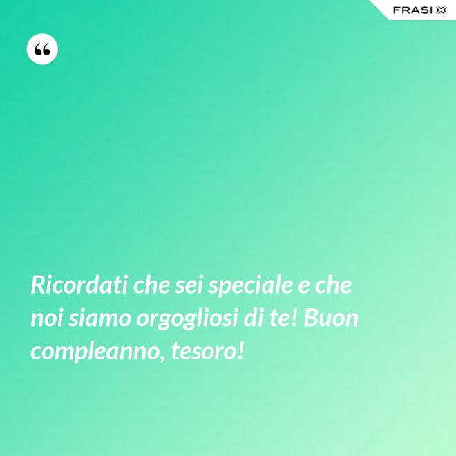 Ricordati che sei speciale e che noi siamo orgogliosi di te! Buon compleanno, tesoro! - Anonimo