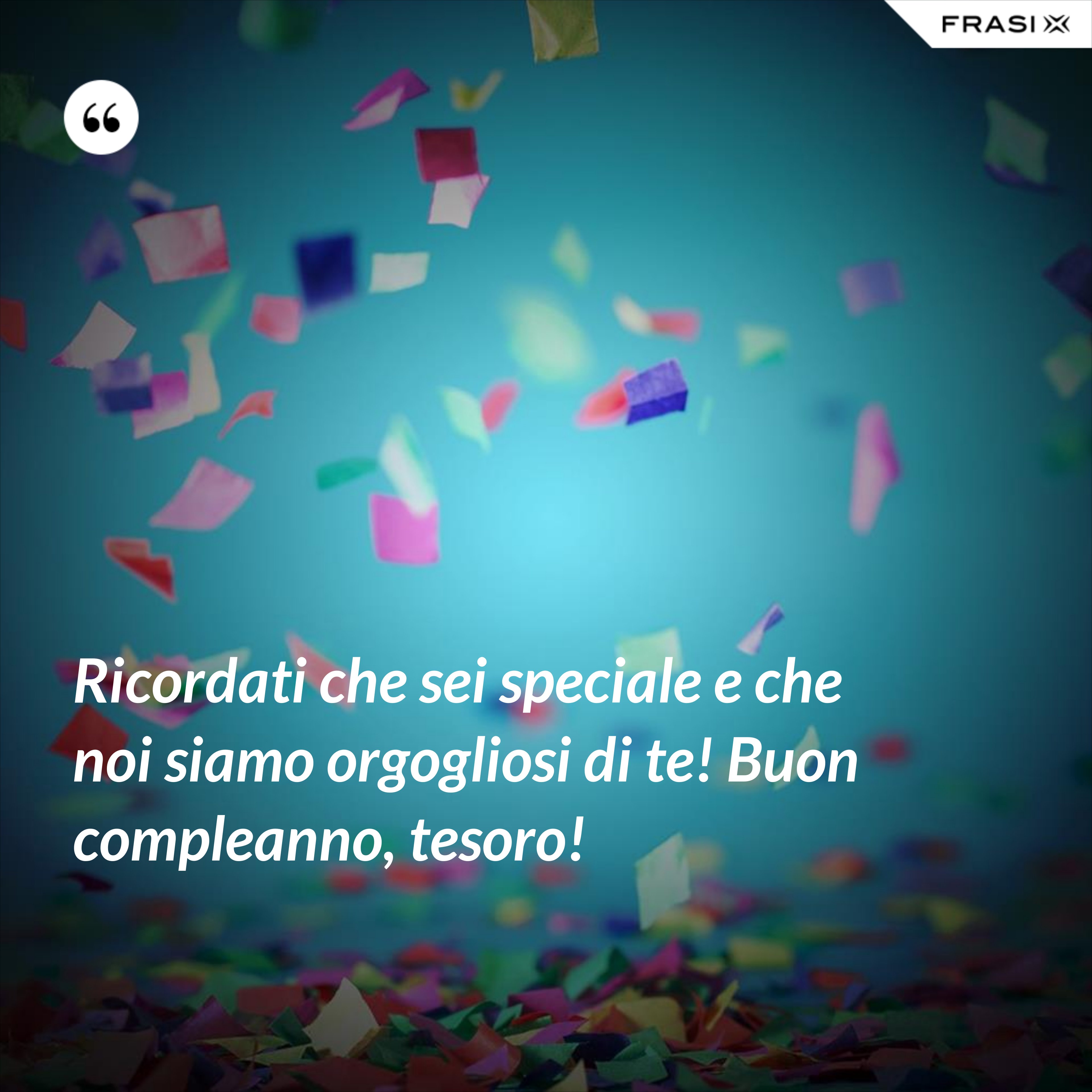 Ricordati che sei speciale e che noi siamo orgogliosi di te! Buon compleanno, tesoro! - Anonimo