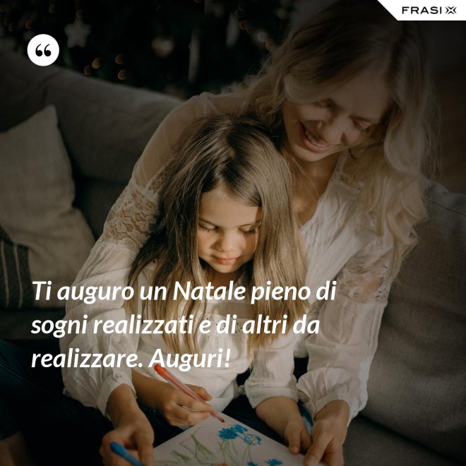 Ti auguro un Natale pieno di sogni realizzati e di altri da realizzare. Auguri! - Anonimo