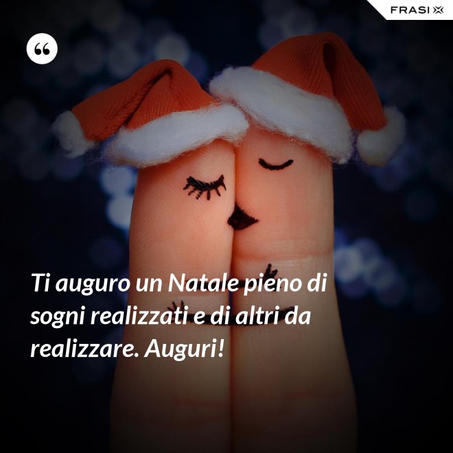 Ti auguro un Natale pieno di sogni realizzati e di altri da realizzare. Auguri! - Anonimo