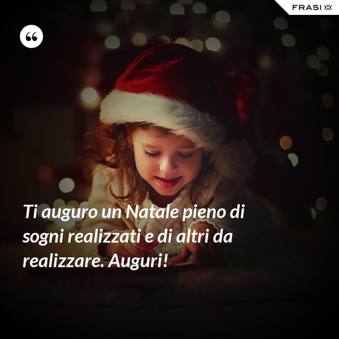 Ti auguro un Natale pieno di sogni realizzati e di altri da realizzare. Auguri! - Anonimo