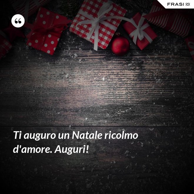 Ti auguro un Natale ricolmo d'amore. Auguri! - Anonimo