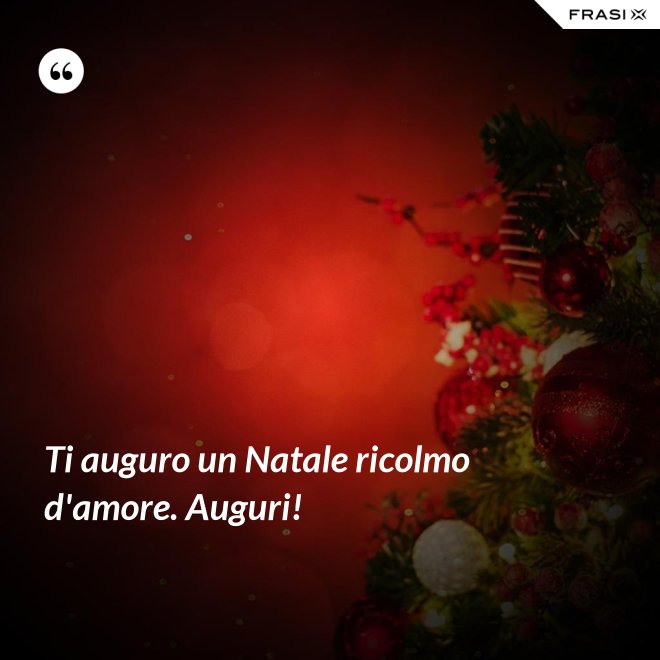 Ti auguro un Natale ricolmo d'amore. Auguri! - Anonimo