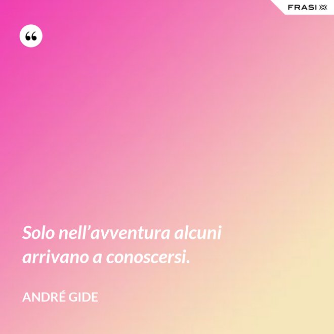 Solo nell’avventura alcuni arrivano a conoscersi. - André Gide