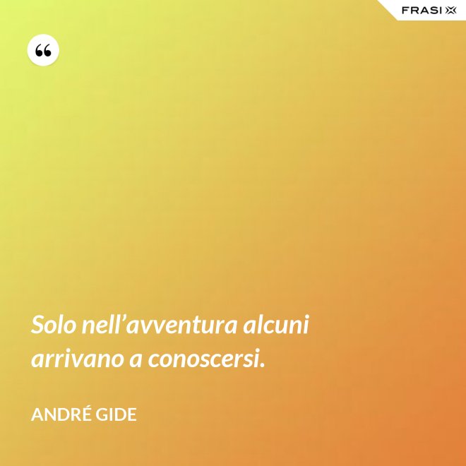 Solo nell’avventura alcuni arrivano a conoscersi. - André Gide