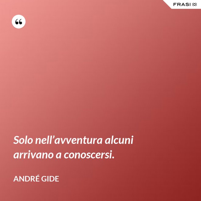 Solo nell’avventura alcuni arrivano a conoscersi. - André Gide