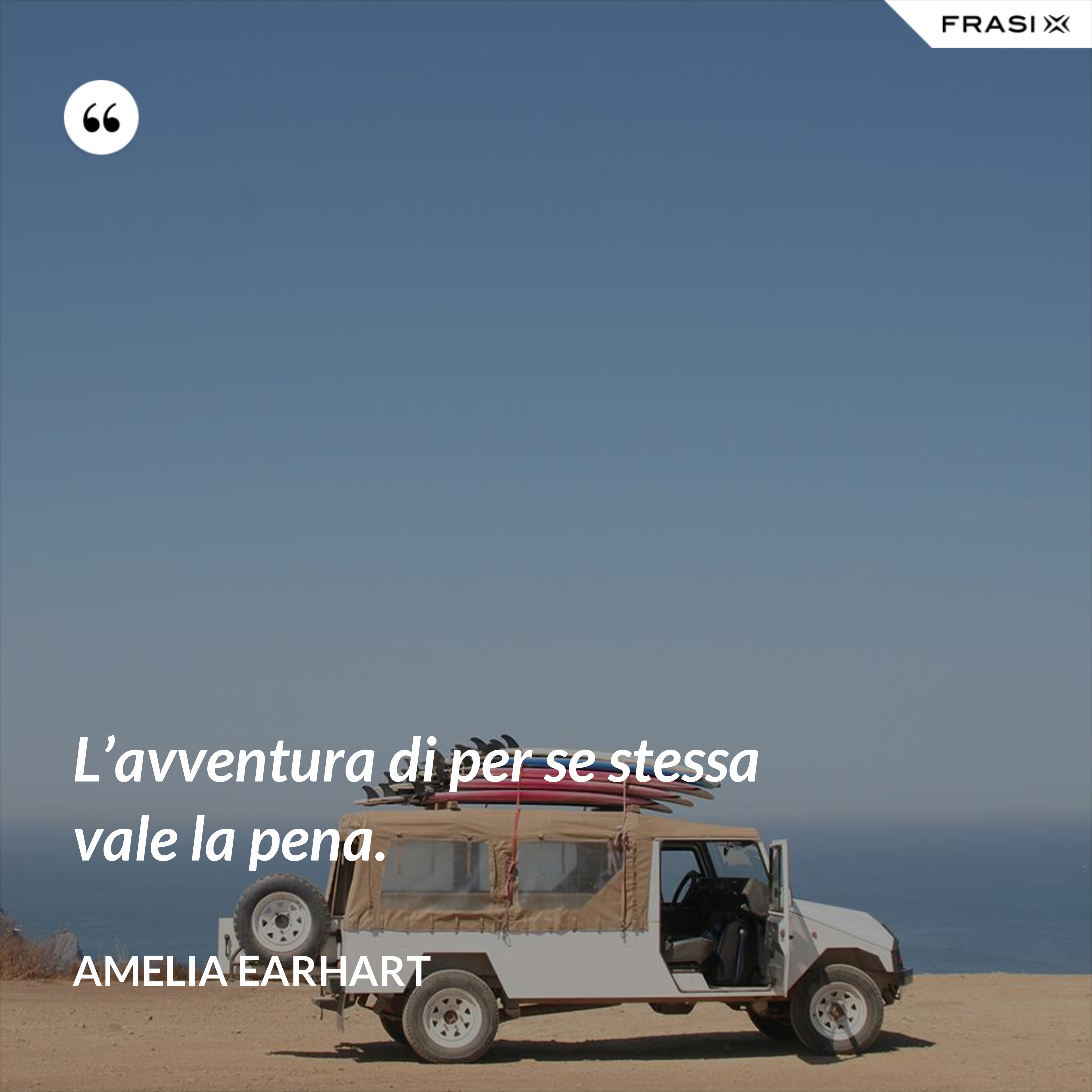 L’avventura di per se stessa vale la pena. - Amelia Earhart