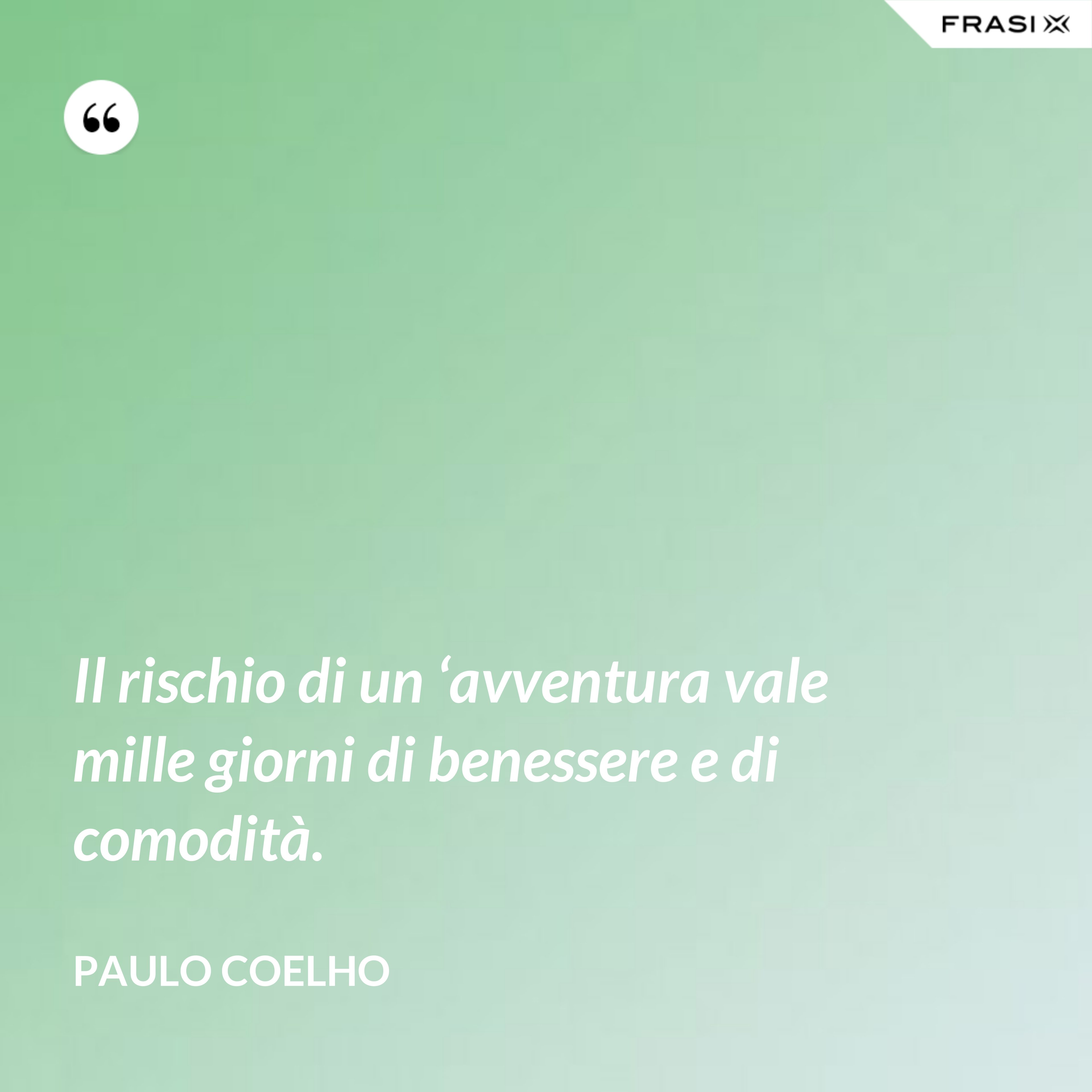 Il rischio di un ‘avventura vale mille giorni di benessere e di comodità. - Paulo Coelho