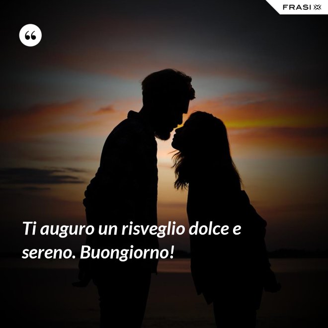 Ti auguro un risveglio dolce e sereno. Buongiorno! - Anonimo
