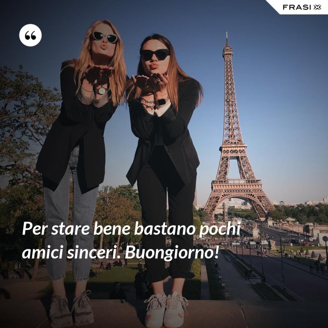Per stare bene bastano pochi amici sinceri. Buongiorno! - Anonimo