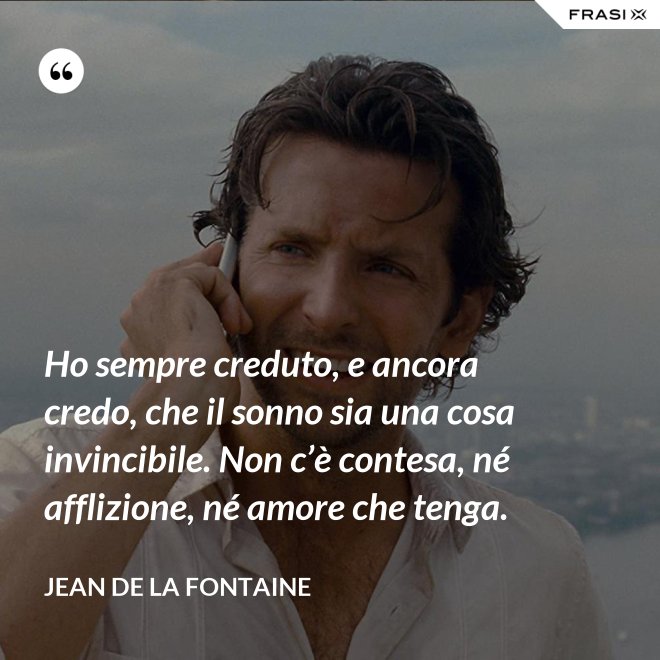 Ho sempre creduto, e ancora credo, che il sonno sia una cosa invincibile. Non c’è contesa, né afflizione, né amore che tenga. - Jean de La Fontaine