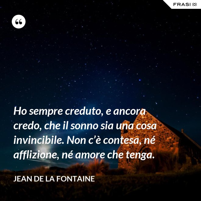 Ho sempre creduto, e ancora credo, che il sonno sia una cosa invincibile. Non c’è contesa, né afflizione, né amore che tenga. - Jean de La Fontaine