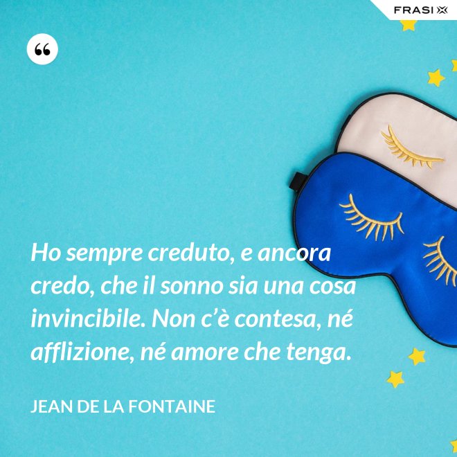 Ho sempre creduto, e ancora credo, che il sonno sia una cosa invincibile. Non c’è contesa, né afflizione, né amore che tenga. - Jean de La Fontaine