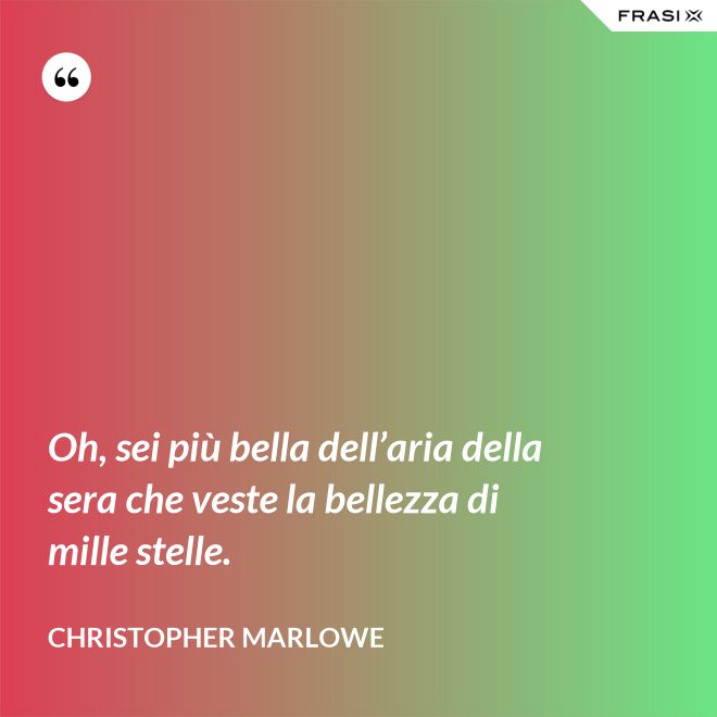 Oh, sei più bella dell’aria della sera che veste la bellezza di mille stelle. - Christopher Marlowe