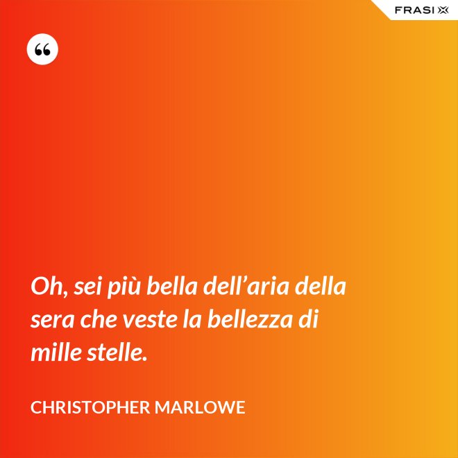 Oh, sei più bella dell’aria della sera che veste la bellezza di mille stelle. - Christopher Marlowe