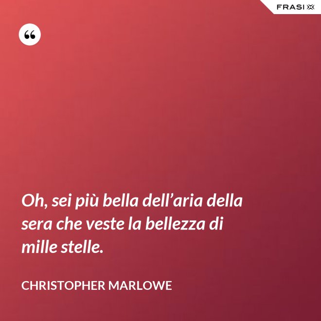 Oh, sei più bella dell’aria della sera che veste la bellezza di mille stelle. - Christopher Marlowe