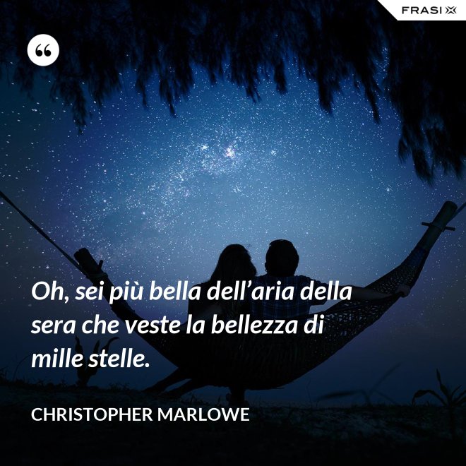 Oh, sei più bella dell’aria della sera che veste la bellezza di mille stelle. - Christopher Marlowe
