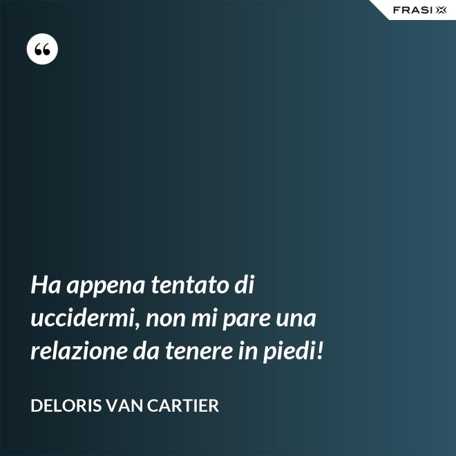Ha appena tentato di uccidermi, non mi pare una relazione da tenere in piedi! - Deloris Van Cartier