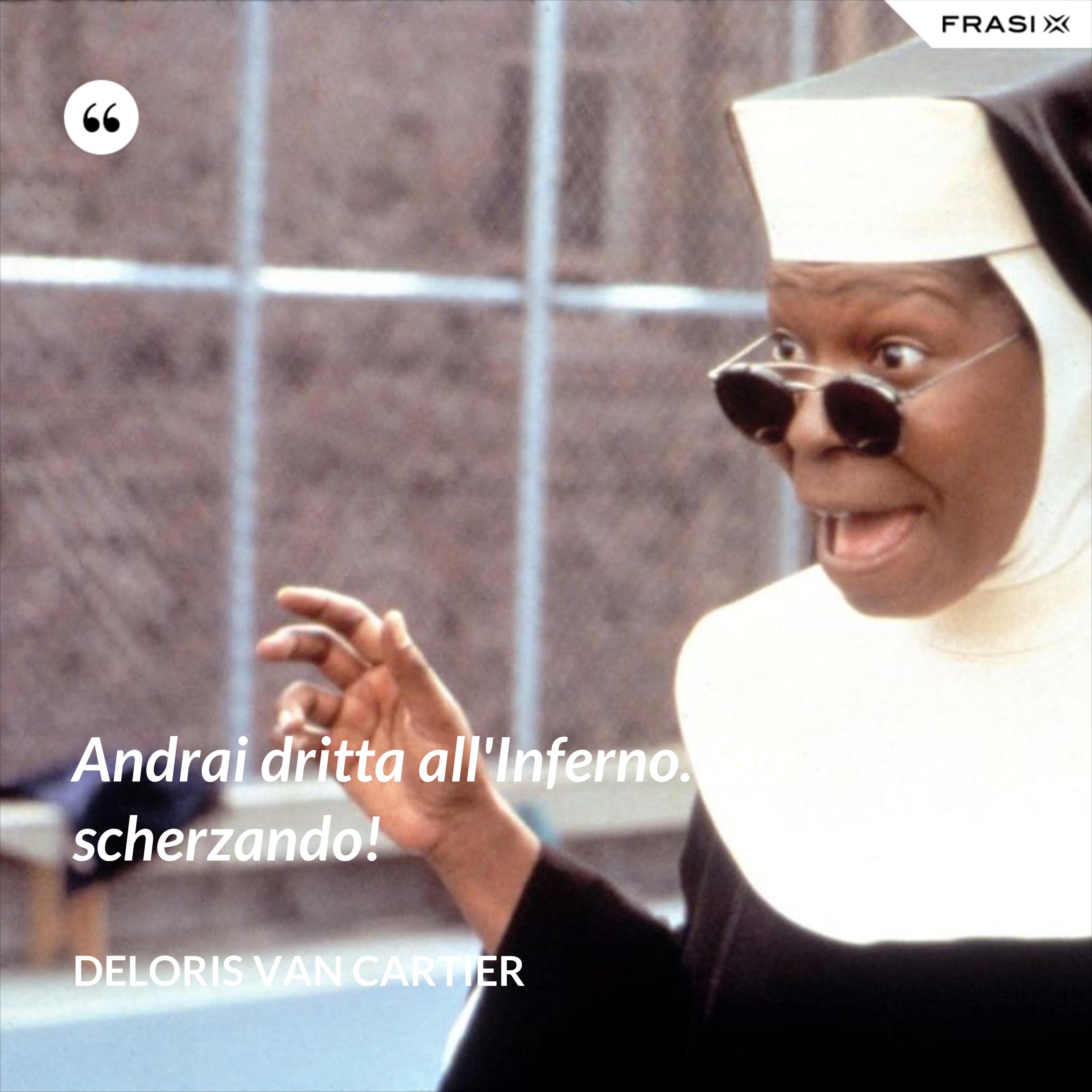 Andrai dritta all'Inferno. Sto scherzando! - Deloris Van Cartier