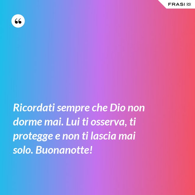 Ricordati sempre che Dio non dorme mai. Lui ti osserva, ti protegge e non ti lascia mai solo. Buonanotte! - Anonimo