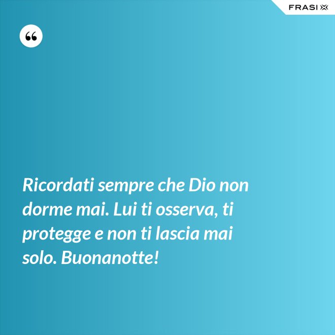Ricordati sempre che Dio non dorme mai. Lui ti osserva, ti protegge e non ti lascia mai solo. Buonanotte! - Anonimo