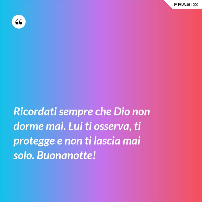 Ricordati sempre che Dio non dorme mai. Lui ti osserva, ti protegge e non ti lascia mai solo. Buonanotte! - Anonimo